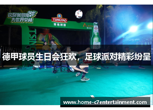 德甲球员生日会狂欢，足球派对精彩纷呈