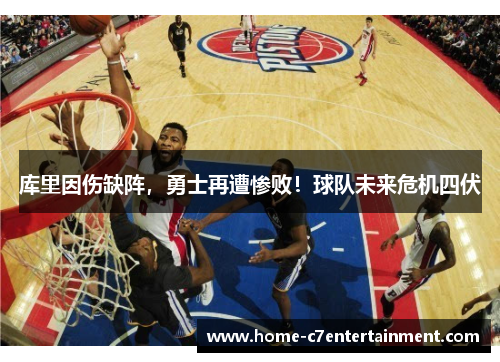 库里因伤缺阵，勇士再遭惨败！球队未来危机四伏