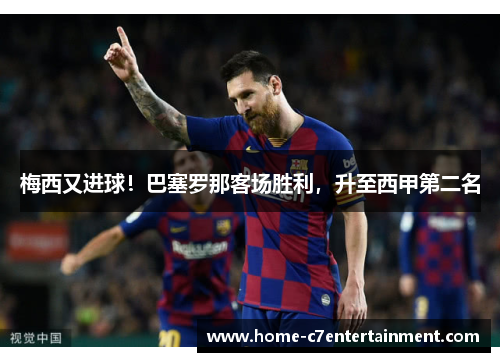 梅西又进球！巴塞罗那客场胜利，升至西甲第二名