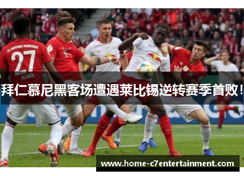 拜仁慕尼黑客场遭遇莱比锡逆转赛季首败！
