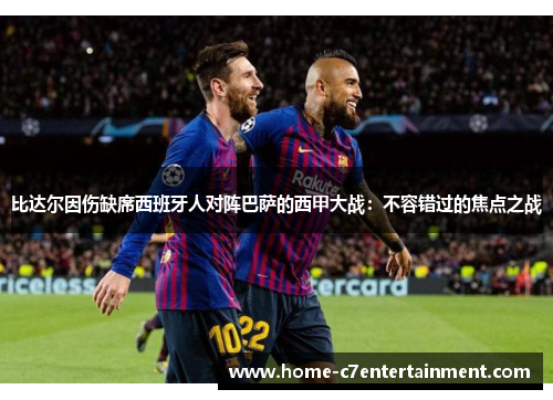 比达尔因伤缺席西班牙人对阵巴萨的西甲大战：不容错过的焦点之战