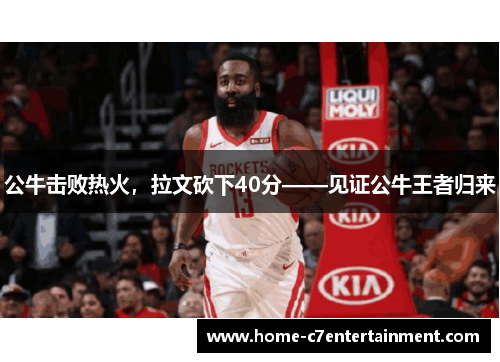 公牛击败热火，拉文砍下40分——见证公牛王者归来