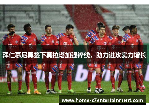 拜仁慕尼黑签下莫拉塔加强锋线，助力进攻实力增长