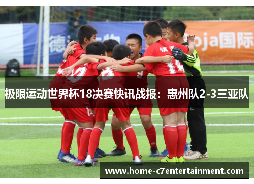 极限运动世界杯18决赛快讯战报：惠州队2-3三亚队