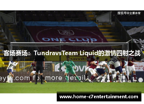 客场赛场：TundravsTeam Liquid的激情四射之战